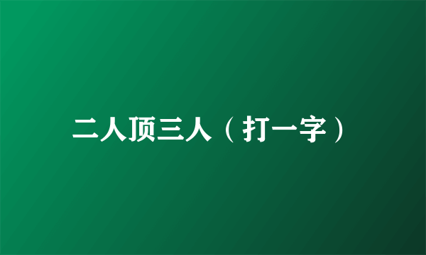 二人顶三人（打一字）