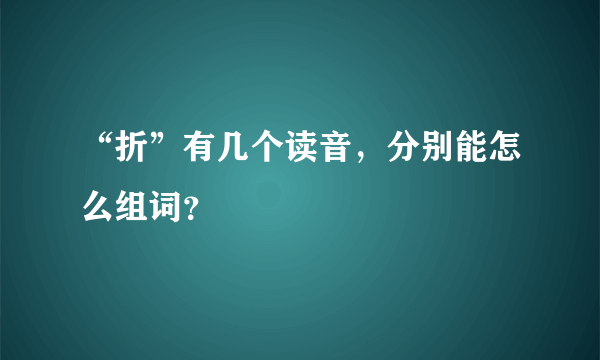 “折”有几个读音，分别能怎么组词？