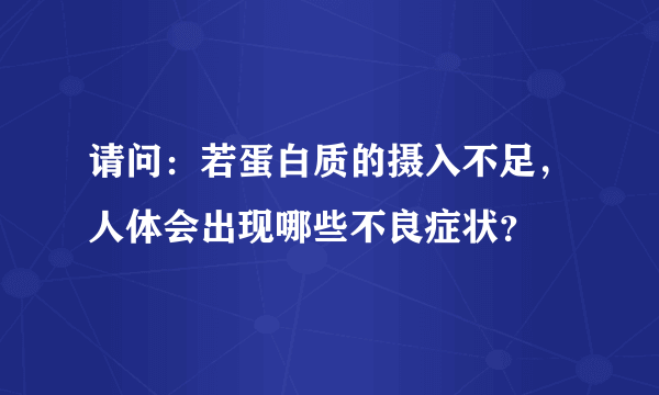 请问：若蛋白质的摄入不足，人体会出现哪些不良症状？