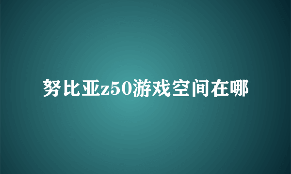 努比亚z50游戏空间在哪