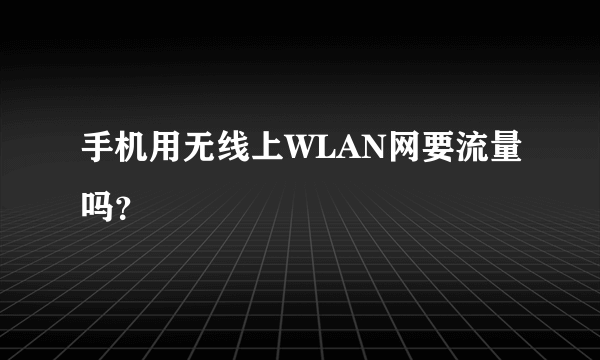 手机用无线上WLAN网要流量吗？