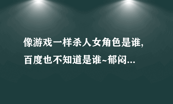 像游戏一样杀人女角色是谁, 百度也不知道是谁~郁闷为什么没有名字