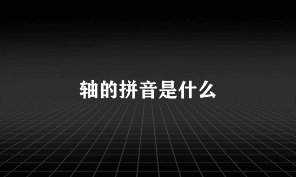 轴的拼音是什么