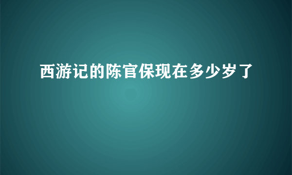 西游记的陈官保现在多少岁了