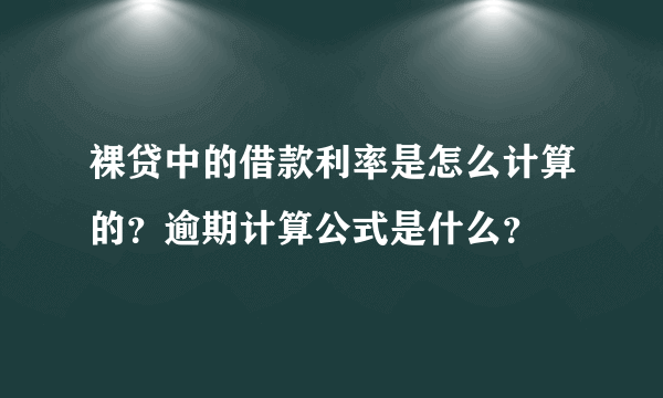 裸贷中的借款利率是怎么计算的？逾期计算公式是什么？