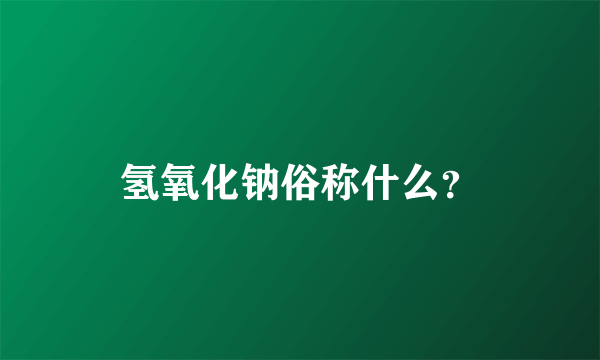 氢氧化钠俗称什么？