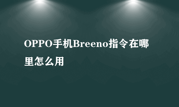 OPPO手机Breeno指令在哪里怎么用