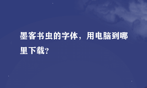 墨客书虫的字体，用电脑到哪里下载？