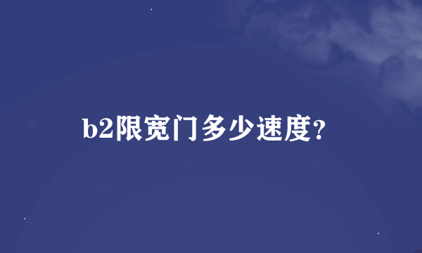 b2限宽门多少速度？