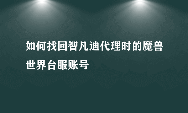 如何找回智凡迪代理时的魔兽世界台服账号