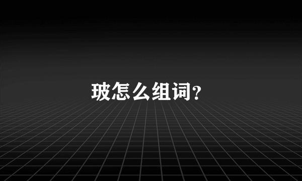 玻怎么组词？