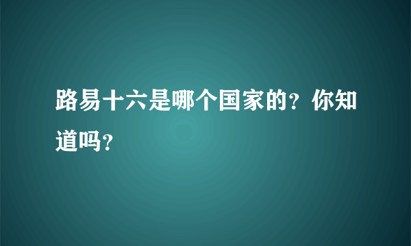 路易十六是哪个国家的？你知道吗？