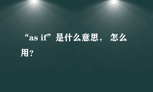 “as if”是什么意思， 怎么用？