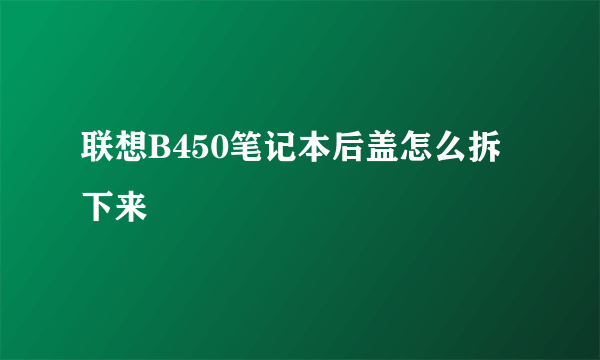 联想B450笔记本后盖怎么拆下来