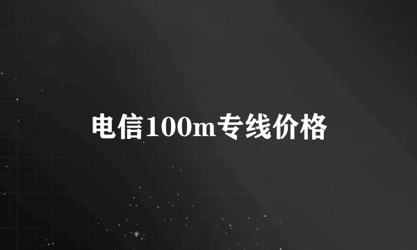 电信100m专线价格