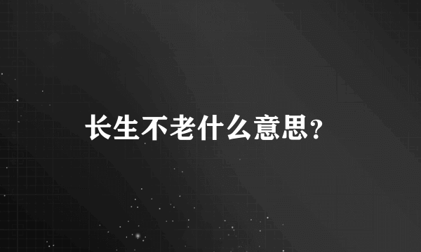 长生不老什么意思？