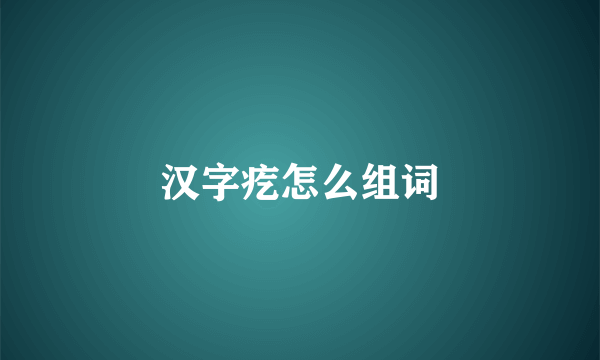 汉字疙怎么组词