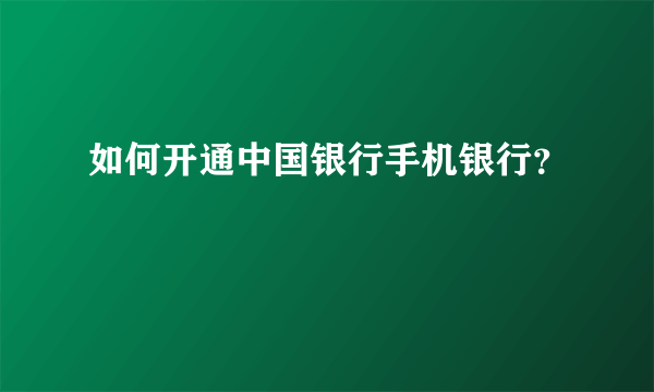 如何开通中国银行手机银行？