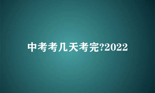 中考考几天考完?2022