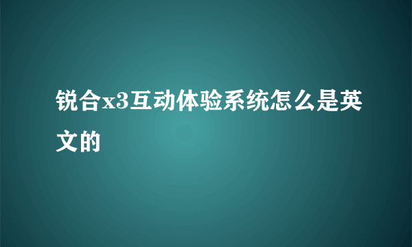 锐合x3互动体验系统怎么是英文的