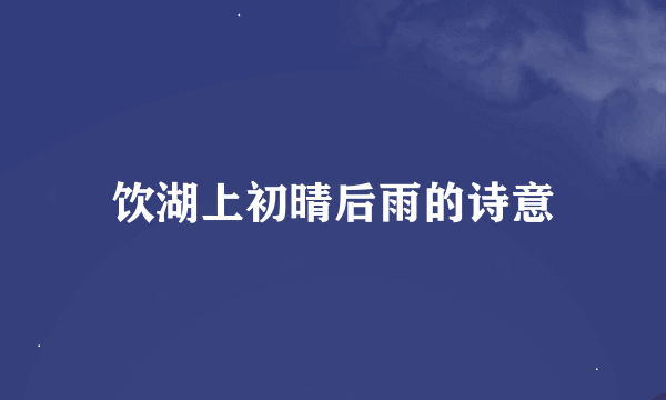 饮湖上初晴后雨的诗意