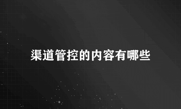 渠道管控的内容有哪些