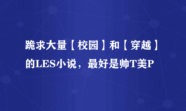 跪求大量【校园】和【穿越】的LES小说，最好是帅T美P