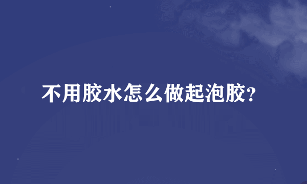 不用胶水怎么做起泡胶？