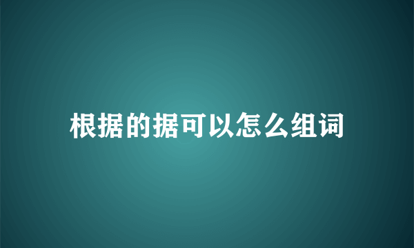 根据的据可以怎么组词