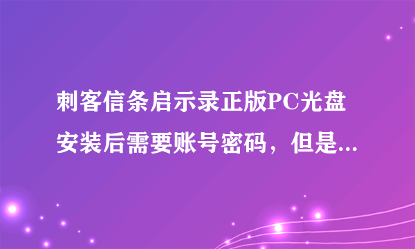 刺客信条启示录正版PC光盘安装后需要账号密码，但是网上有人说说明书上附带有，请问在说明书哪里？