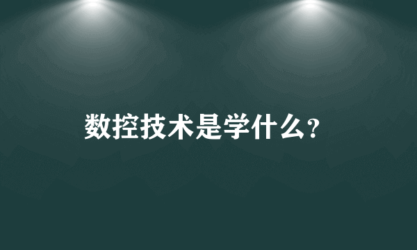 数控技术是学什么？