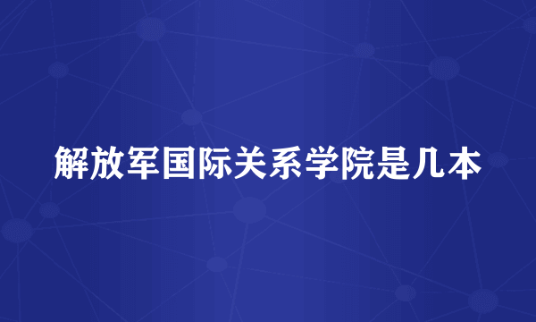 解放军国际关系学院是几本