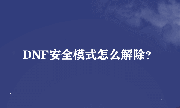 DNF安全模式怎么解除？