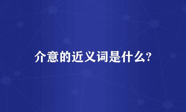 介意的近义词是什么?