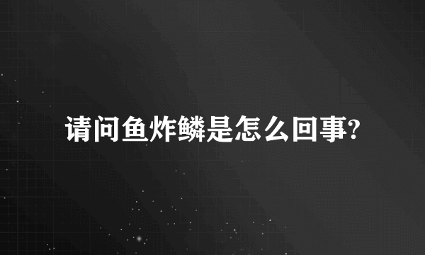 请问鱼炸鳞是怎么回事?