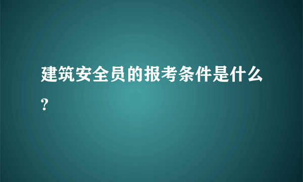 建筑安全员的报考条件是什么?