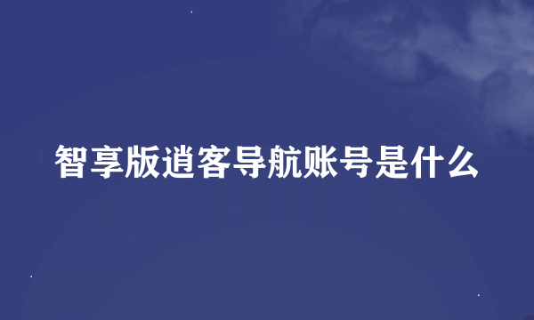 智享版逍客导航账号是什么