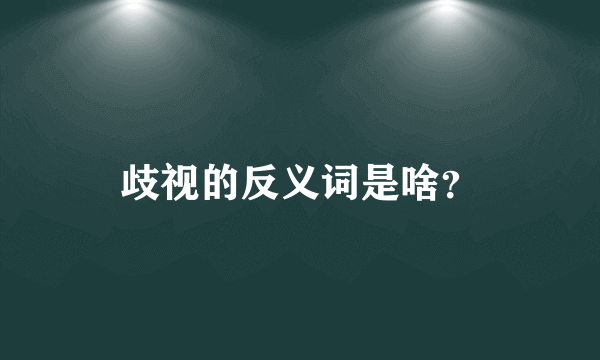 歧视的反义词是啥？