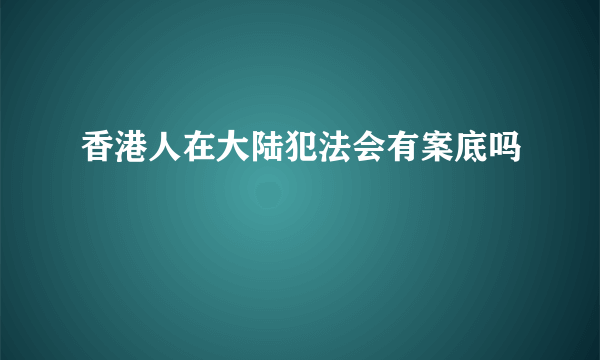 香港人在大陆犯法会有案底吗