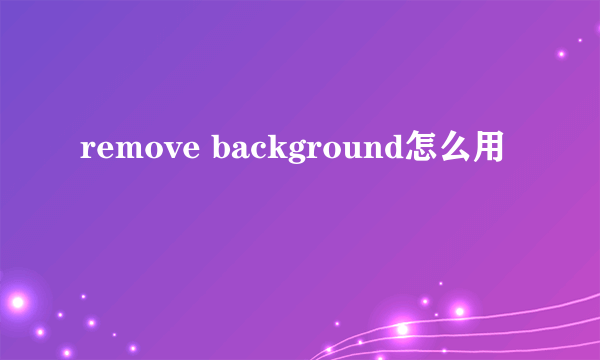 remove background怎么用