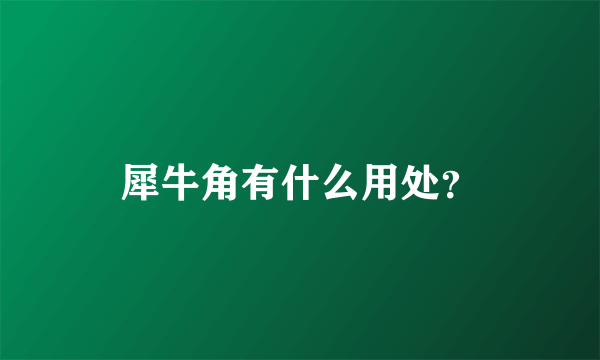 犀牛角有什么用处？