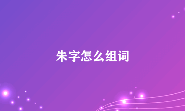 朱字怎么组词