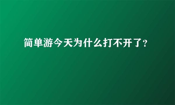 简单游今天为什么打不开了？