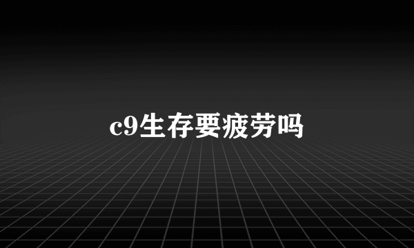 c9生存要疲劳吗