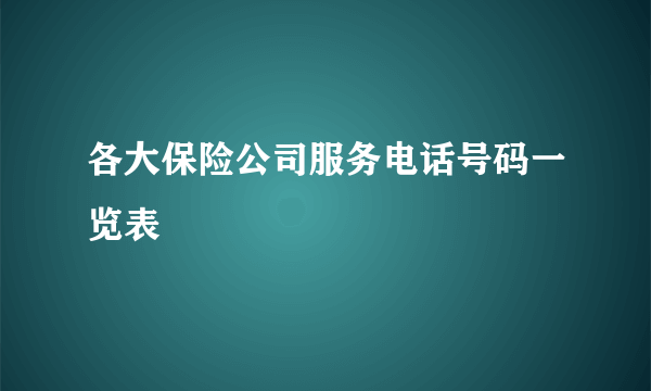 各大保险公司服务电话号码一览表