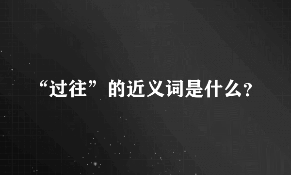 “过往”的近义词是什么？