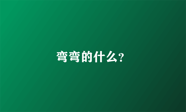 弯弯的什么？