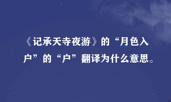 《记承天寺夜游》的“月色入户”的“户”翻译为什么意思。