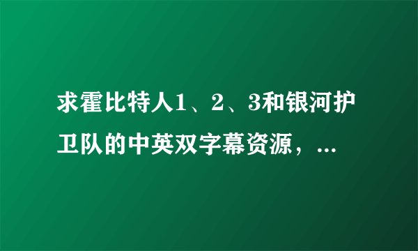 求霍比特人1、2、3和银河护卫队的中英双字幕资源，上传到百度云。谢谢！！！