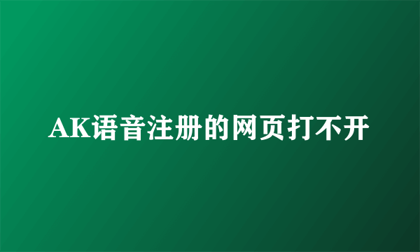 AK语音注册的网页打不开